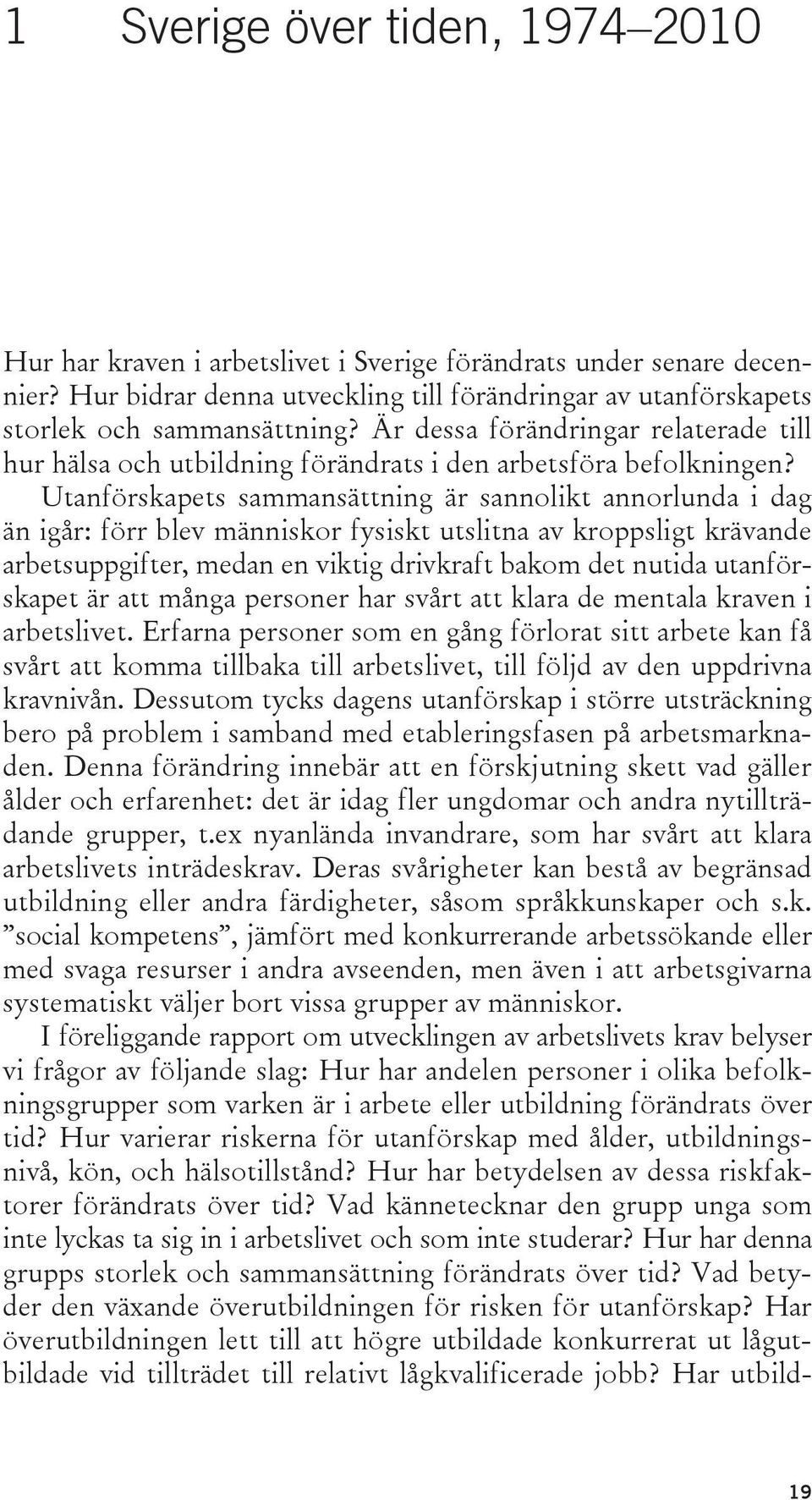 Utanförskapets sammansättning är sannolikt annorlunda i dag än igår: förr blev människor fysiskt utslitna av kroppsligt krävande arbetsuppgifter, medan en viktig drivkraft bakom det nutida