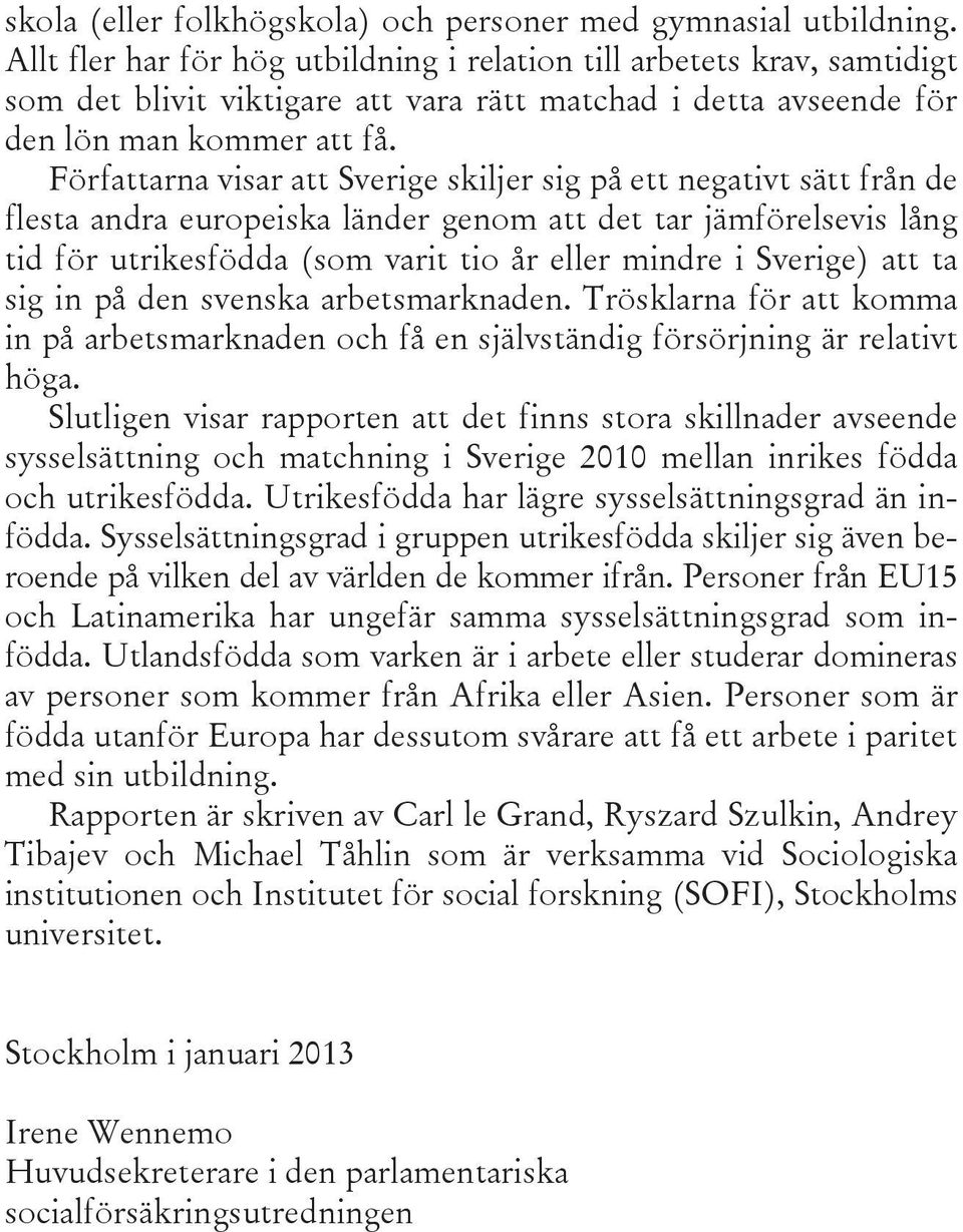 Författarna visar att Sverige skiljer sig på ett negativt sätt från de flesta andra europeiska länder genom att det tar jämförelsevis lång tid för utrikesfödda (som varit tio år eller mindre i