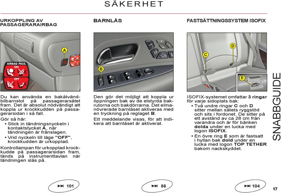 Vrid nyckeln till läge "OFF", krockkudden är urkopplad. Kontrollampan för urkopplad krockkudde på passagerarsidan fram, tänds på instrumenttavlan när tändningen slås på.