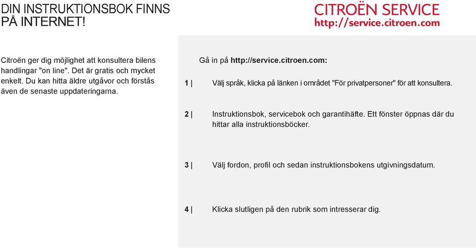 com: Välj språk, klicka på länken i området "För privatpersoner" för att konsultera. Instruktionsbok, servicebok och garantihäfte.