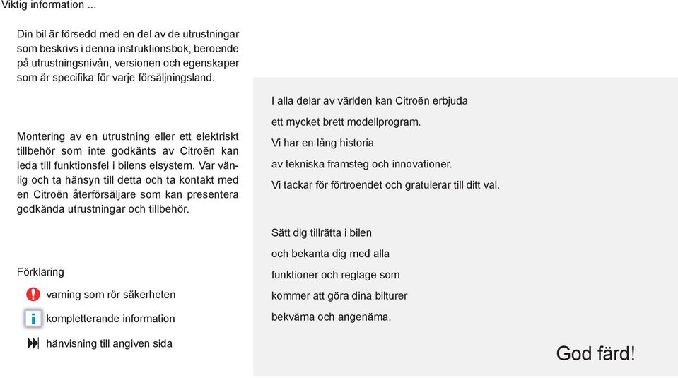 I alla delar av världen kan Citroën erbjuda Montering av en utrustning eller ett elektriskt tillbehör som inte godkänts av Citroën kan leda till funktionsfel i bilens elsystem.