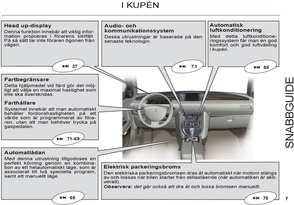 Automatisk luftkonditionering Med detta luftkonditioneringssystem får man en god komfort och god luftväxling i kupén. 7 7.