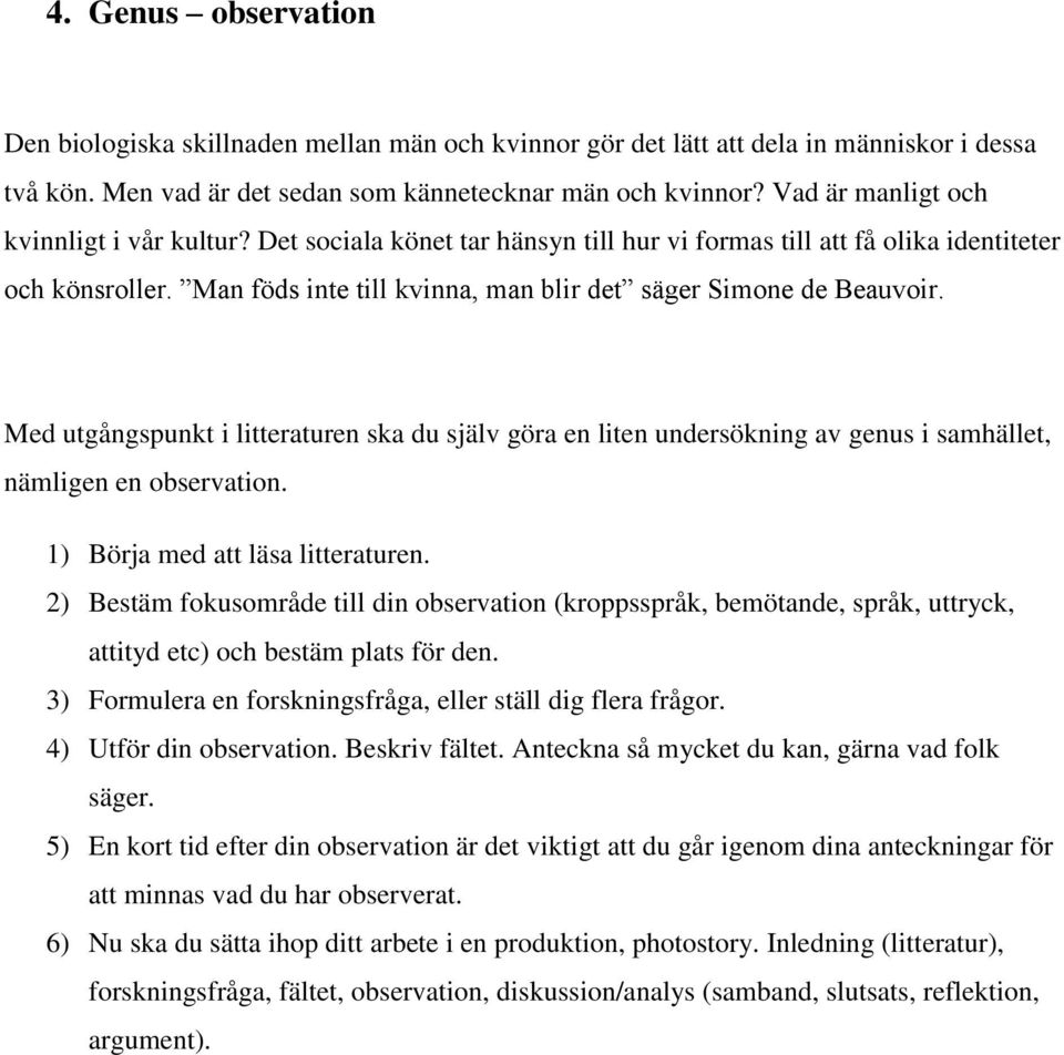 Man föds inte till kvinna, man blir det säger Simone de Beauvoir. Med utgångspunkt i litteraturen ska du själv göra en liten undersökning av genus i samhället, nämligen en observation.