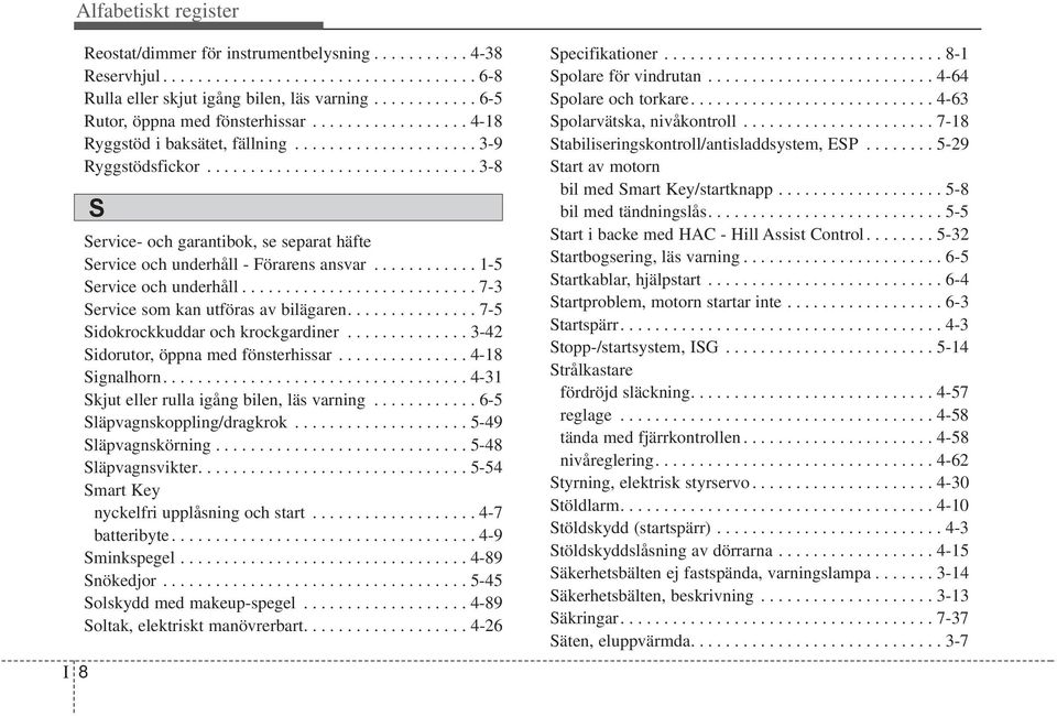 .............................. 3-8 Service- och garantibok, se separat häfte Service och underhåll - Förarens ansvar............ 1-5 Service och underhåll........................... 7-3 Service som kan utföras av bilägaren.