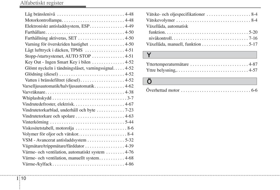 ................ 4-51 Stopp-/startsystemet, AUTO STOP.............. 4-51 Key Out - Ingen Smart Key i bilen.............. 4-52 Glömt nyckeln i tändningslåset, varningssignal..... 4-52 Glödning (diesel).