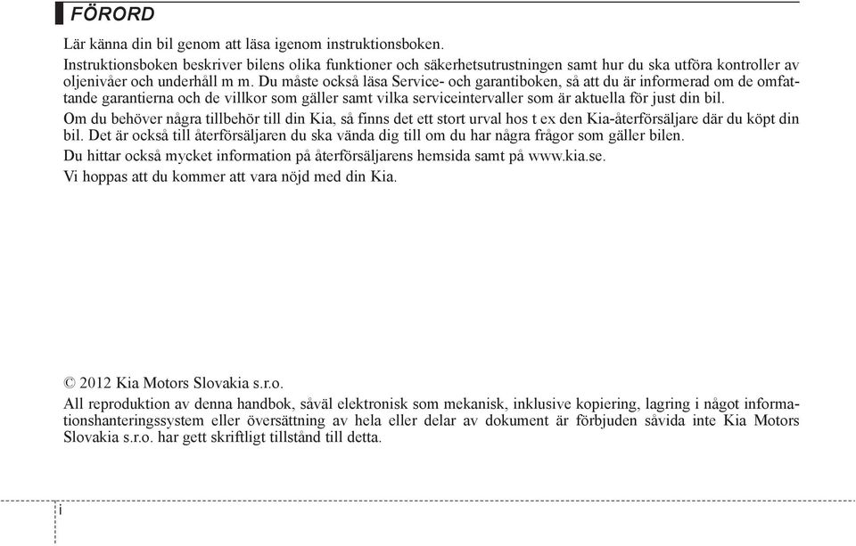 Du måste också läsa Service- och garantiboken, så att du är informerad om de omfattande garantierna och de villkor som gäller samt vilka serviceintervaller som är aktuella för just din bil.