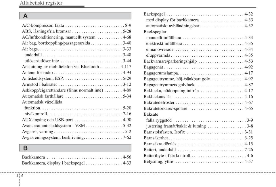 .......................... 3-44 Anslutning av mobiltelefon via Bluetooth......... 4-117 Antenn för radio.............................. 4-94 Antisladdsystem, ESP.......................... 5-29 Armstöd i baksätet.