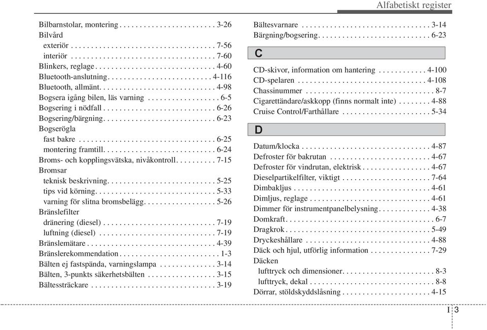 ........................... 6-26 Bogsering/bärgning............................ 6-23 Bogserögla fast bakre.................................. 6-25 montering framtill.