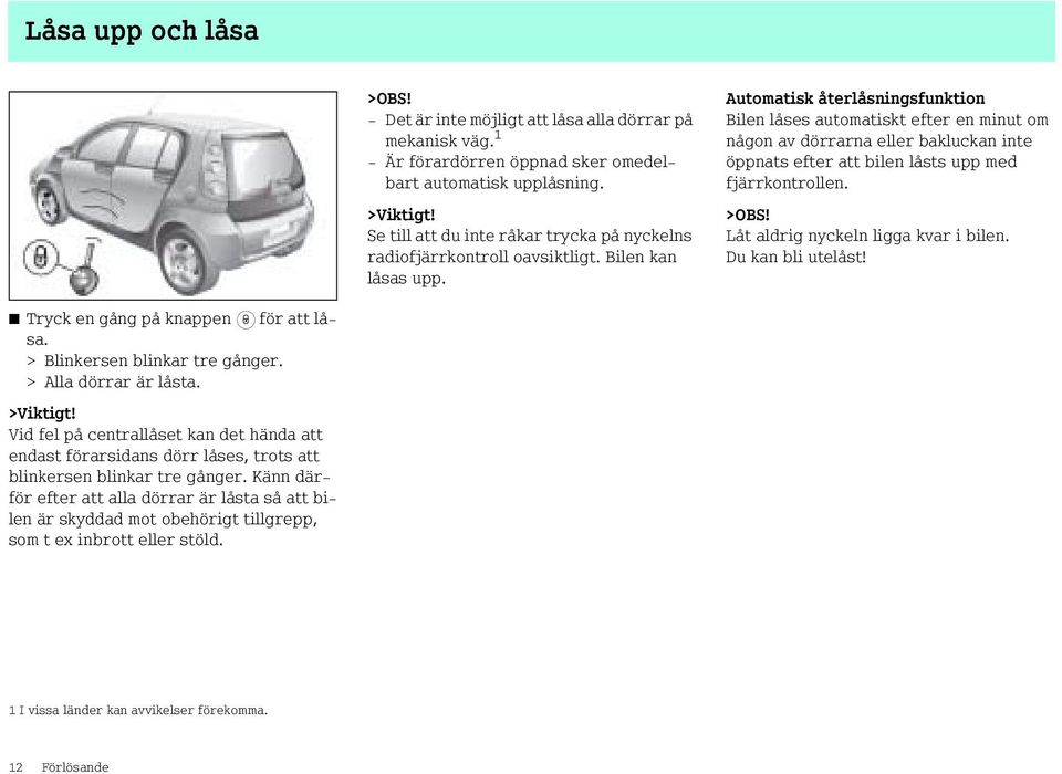 Automatisk återlåsningsfunktion Bilen låses automatiskt efter en minut om någon av dörrarna eller bakluckan inte öppnats efter att bilen låsts upp med fjärrkontrollen. >OBS!