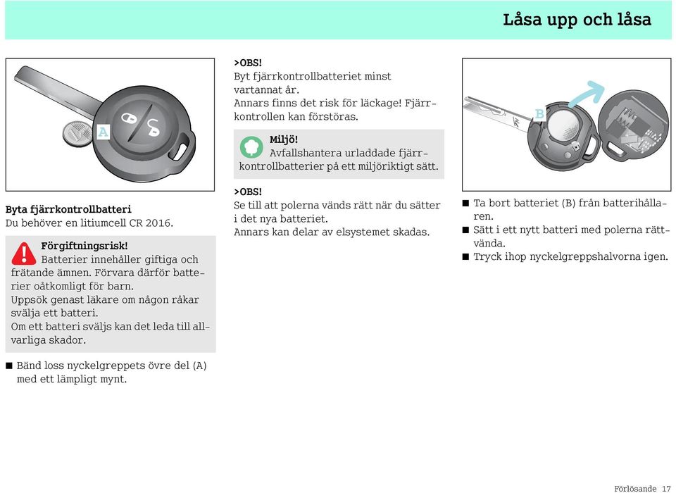 Byt fjärrkontrollbatteriet minst vartannat år. Annars finns det risk för läckage! Fjärrkontrollen kan förstöras. Miljö! Avfallshantera urladdade fjärrkontrollbatterier på ett miljöriktigt sätt. >OBS!