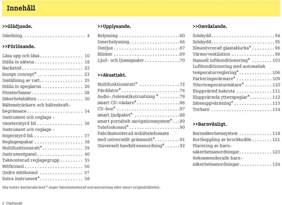 ..................... 34 Instrument och reglage - vänsterstyrd bil.................. 36 Instrument och reglage - högerstyrd bil.................... 37 Reglagespakar................... 38 Multifunktionsratt*.