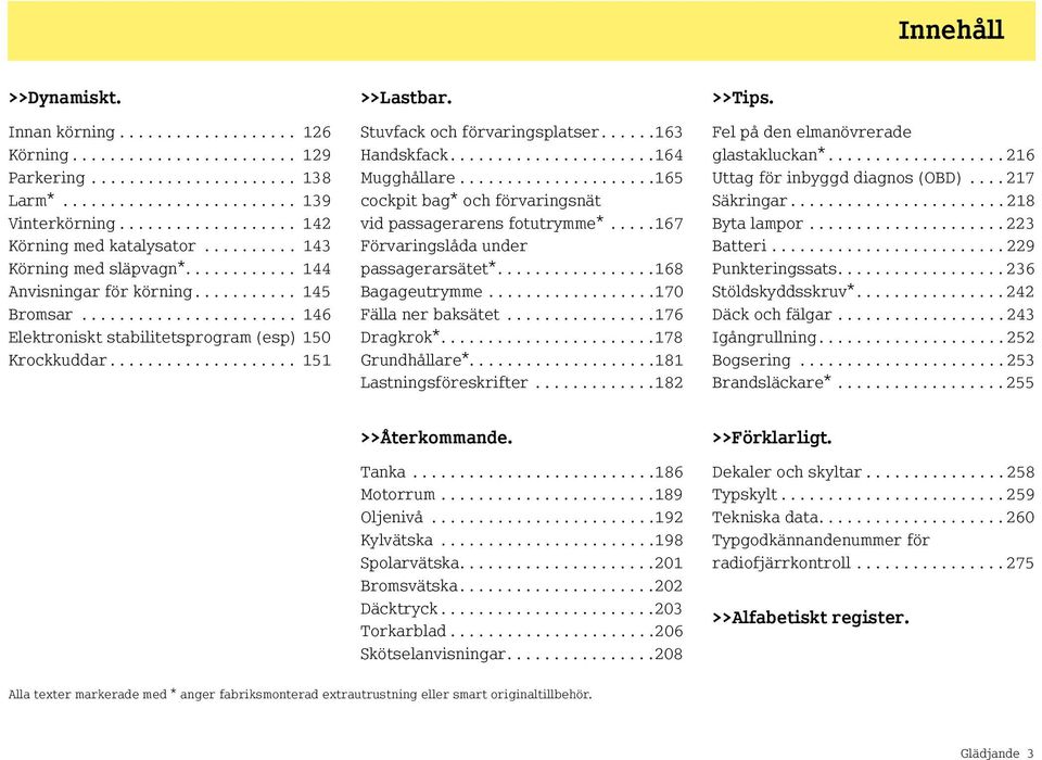 ...................... 146 Elektroniskt stabilitetsprogram (esp) 150 Krockkuddar.................... 151 >>Lastbar. Stuvfack och förvaringsplatser......163 Handskfack......................164 Mugghållare.