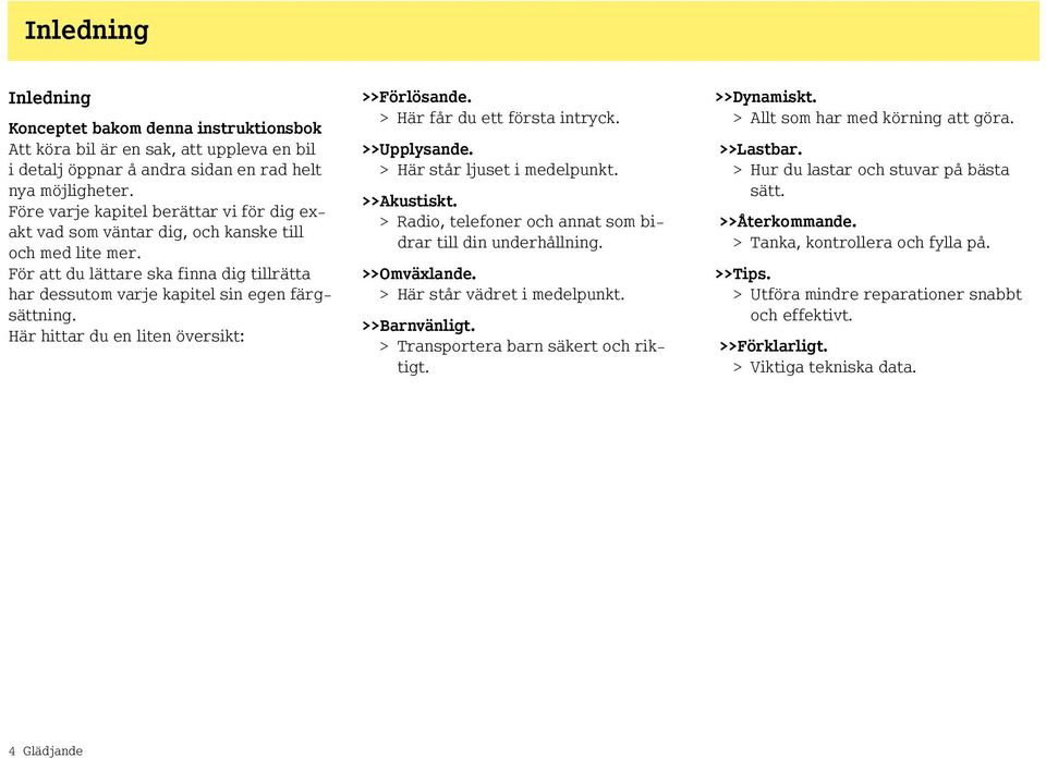 Här hittar du en liten översikt: >>Förlösande. > Här får du ett första intryck. >>Upplysande. > Här står ljuset i medelpunkt. >>Akustiskt.