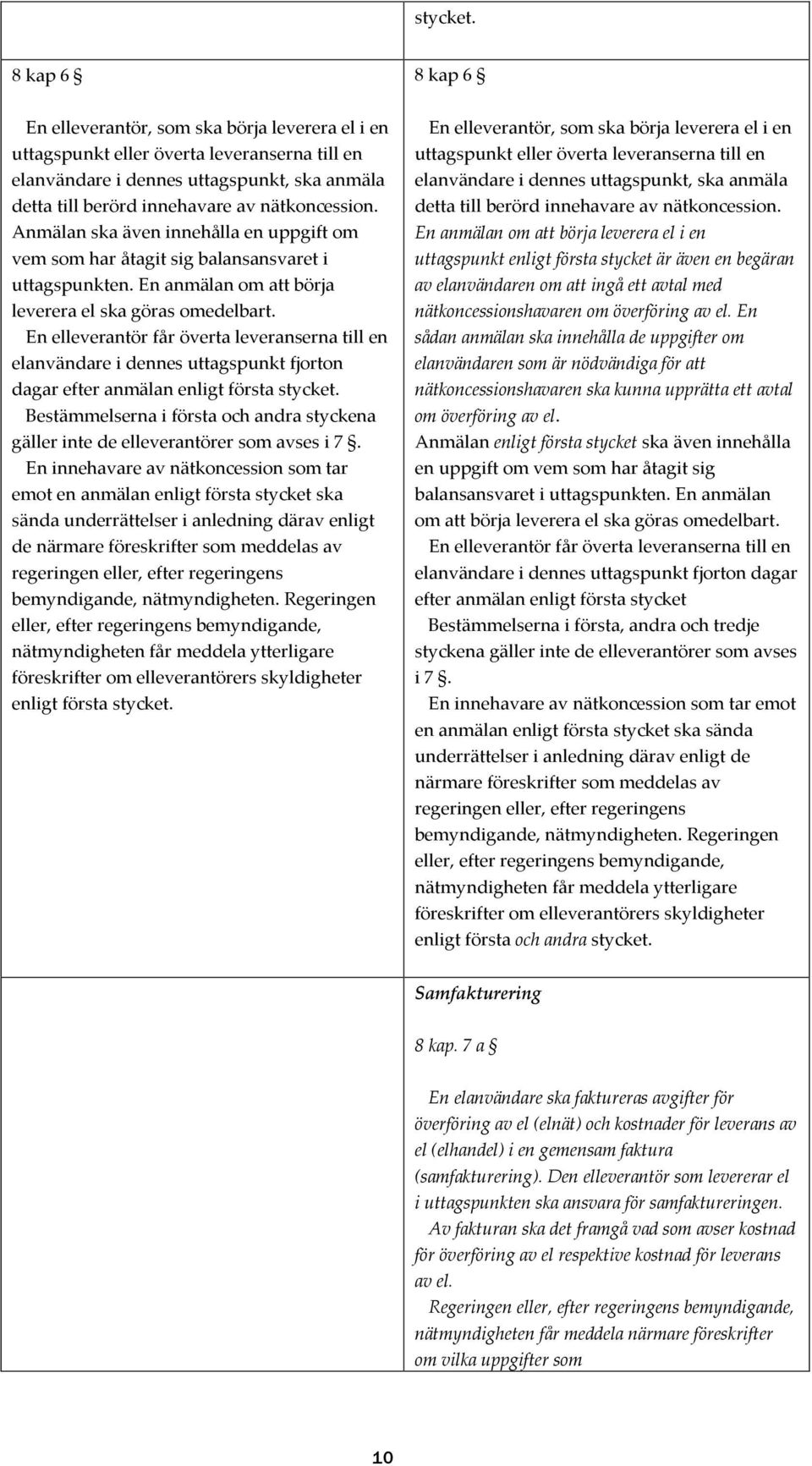 Anmälan ska även innehålla en uppgift om vem som har åtagit sig balansansvaret i uttagspunkten. En anmälan om att börja leverera el ska göras omedelbart.