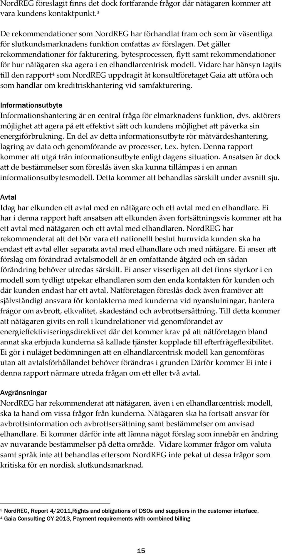Det gäller rekommendationer för fakturering, bytesprocessen, flytt samt rekommendationer för hur nätägaren ska agera i en elhandlarcentrisk modell.