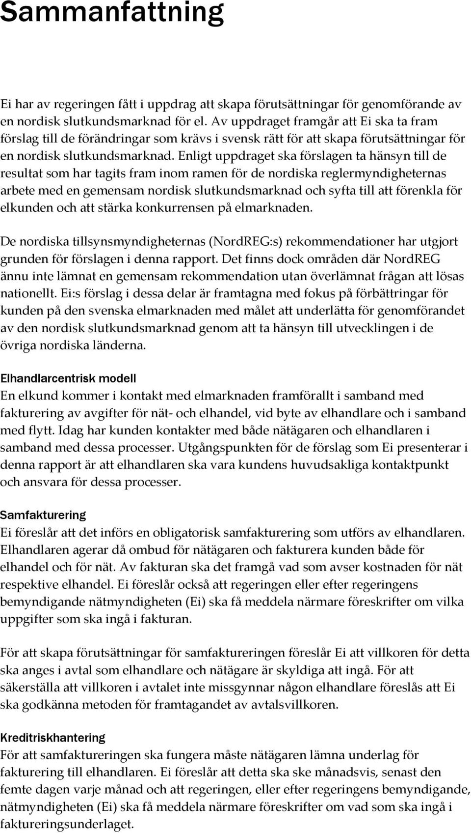 Enligt uppdraget ska förslagen ta hänsyn till de resultat som har tagits fram inom ramen för de nordiska reglermyndigheternas arbete med en gemensam nordisk slutkundsmarknad och syfta till att