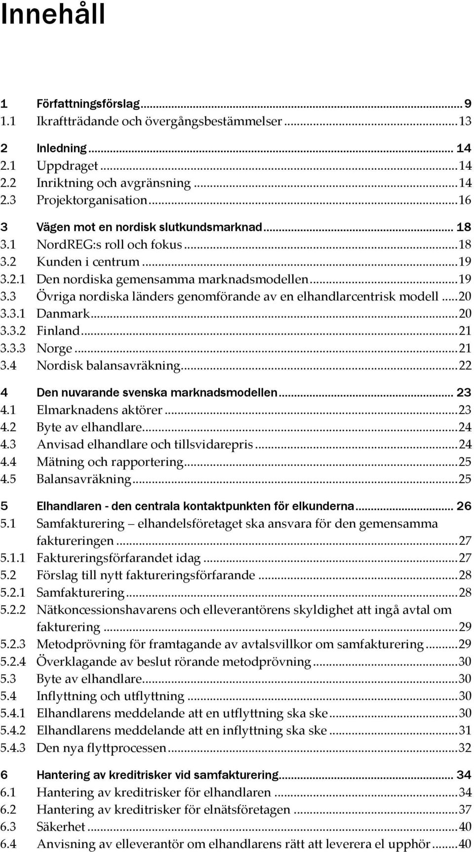 .. 20 3.3.1 Danmark... 20 3.3.2 Finland... 21 3.3.3 Norge... 21 3.4 Nordisk balansavräkning... 22 4 Den nuvarande svenska marknadsmodellen... 23 4.1 Elmarknadens aktörer... 23 4.2 Byte av elhandlare.