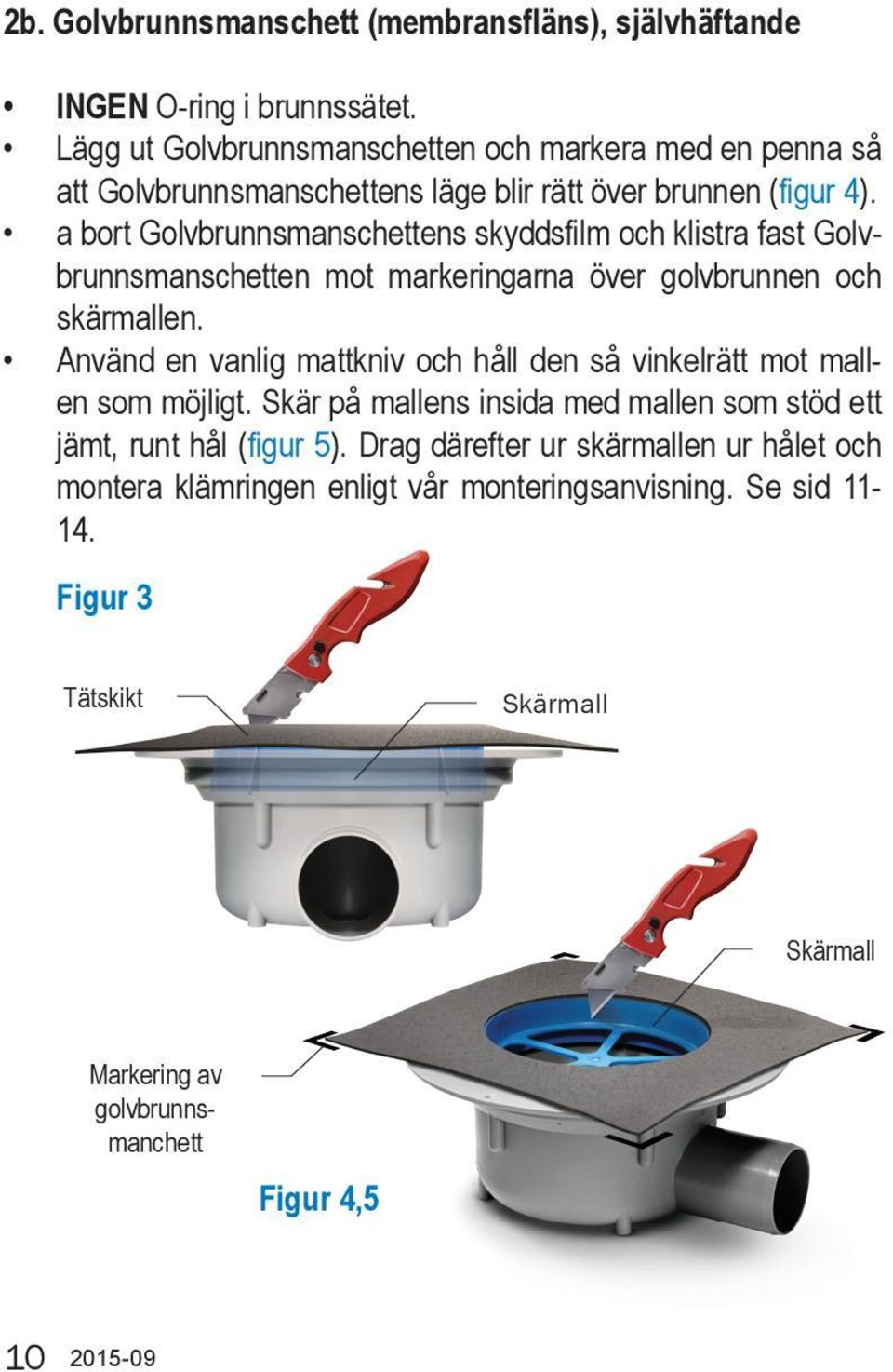 a bort Golvbrunnsmanschettens skyddsfilm och klistra fast Golvbrunnsmanschetten mot markeringarna över golvbrunnen och skärmallen.