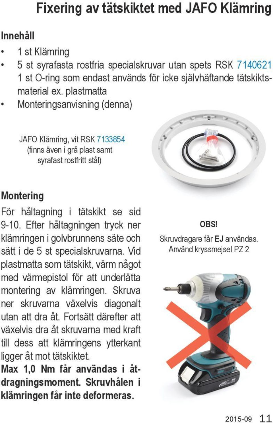 Efter håltagningen tryck ner klämringen i golvbrunnens säte och sätt i de 5 st specialskruvarna. Vid plastmatta som tätskikt, värm något med värmepistol för att underlätta montering av klämringen.