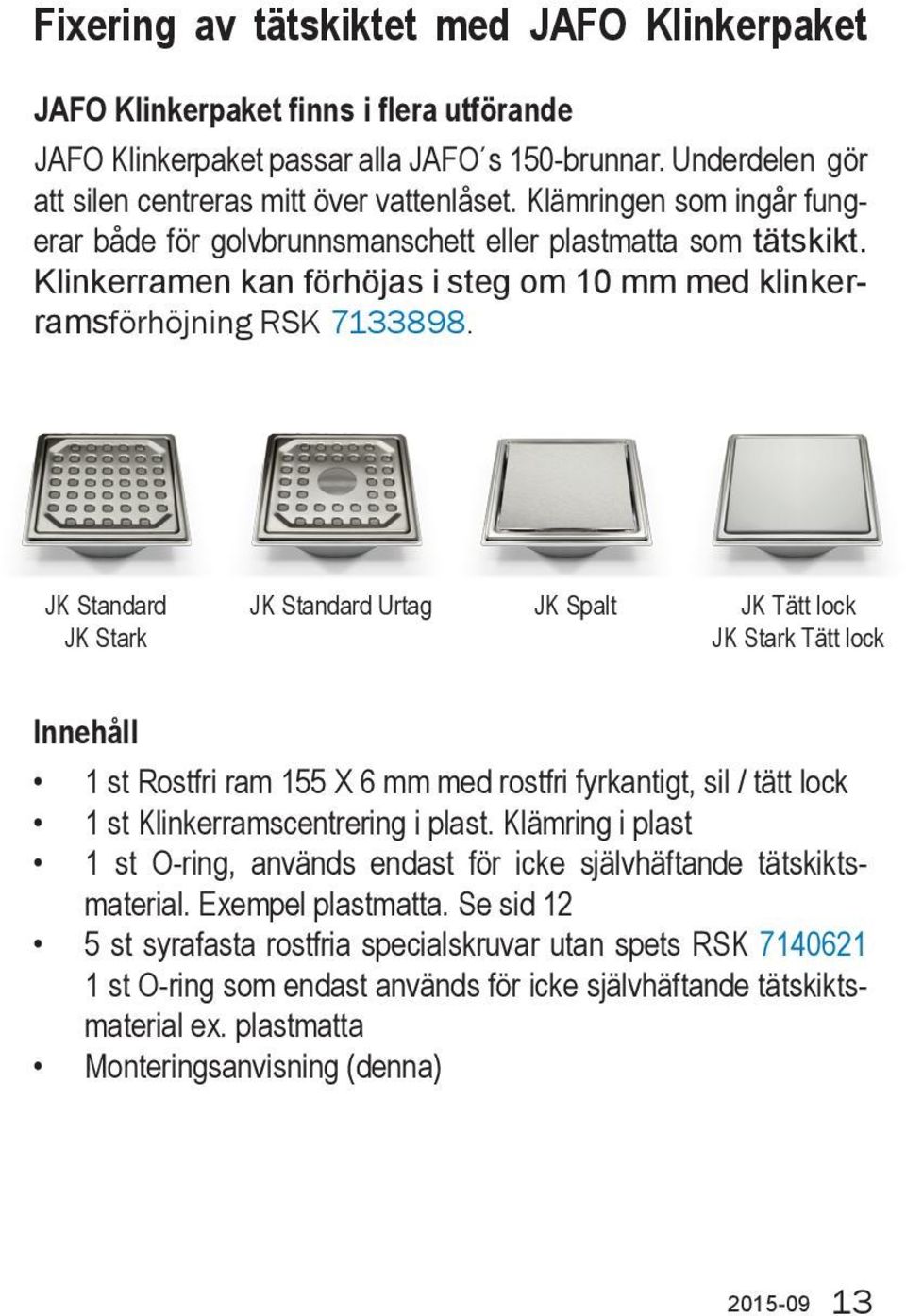 JK Standard JK Stark JK Standard Urtag JK Spalt JK Tätt lock JK Stark Tätt lock Innehåll 1 st Rostfri ram 155 6 mm med rostfri fyrkantigt, sil / tätt lock 1 st Klinkerramscentrering i plast.