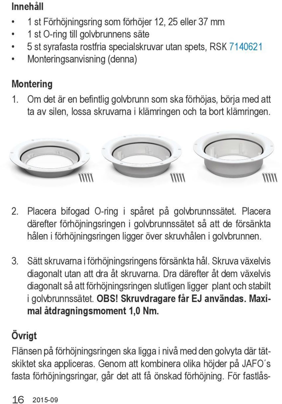 Placera därefter förhöjningsringen i golvbrunnssätet så att de försänkta hålen i förhöjningsringen ligger över skruvhålen i golvbrunnen. 3. Sätt skruvarna i förhöjningsringens försänkta hål.