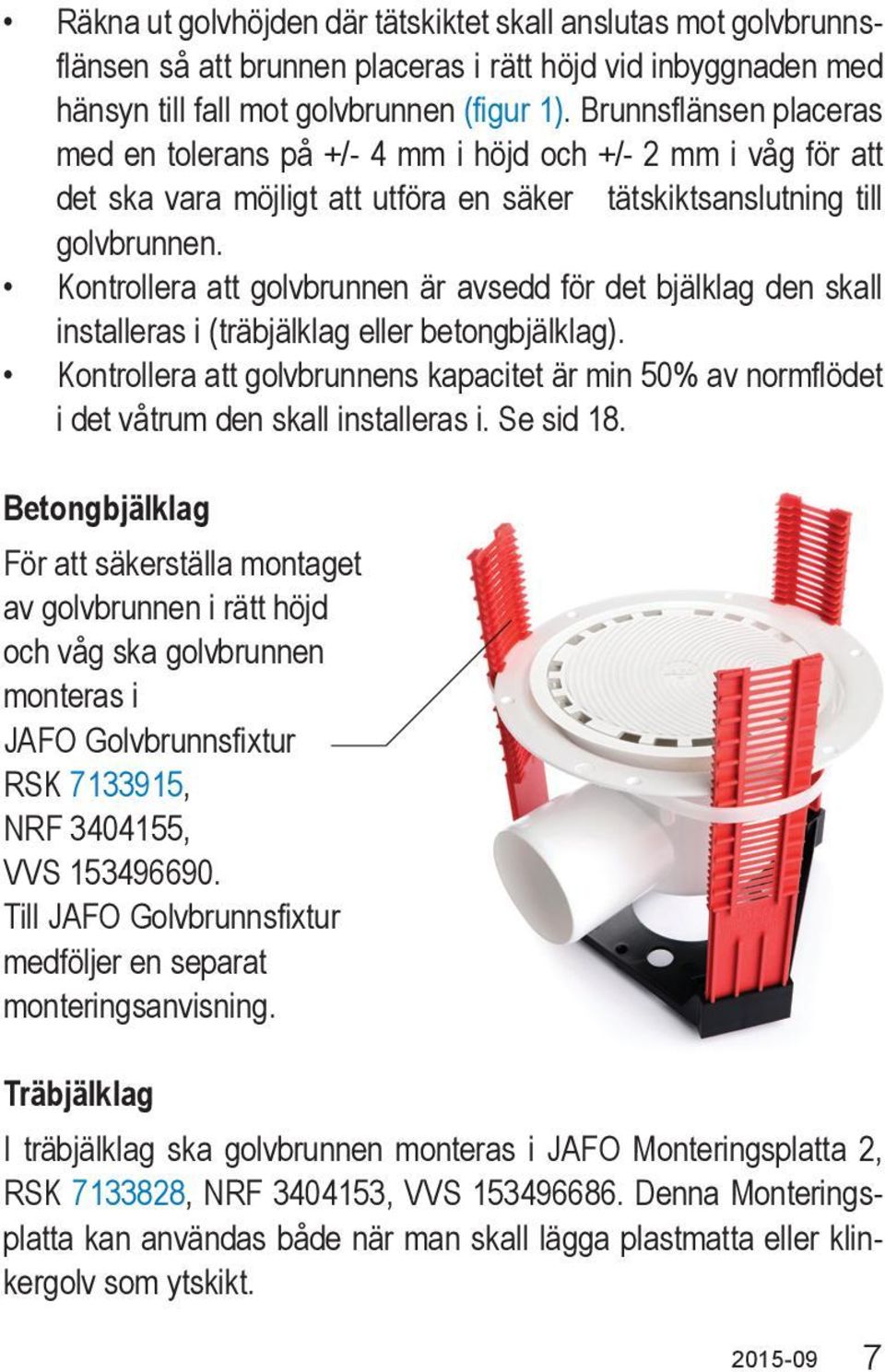 Kontrollera att golvbrunnen är avsedd för det bjälklag den skall installeras i (träbjälklag eller betongbjälklag).