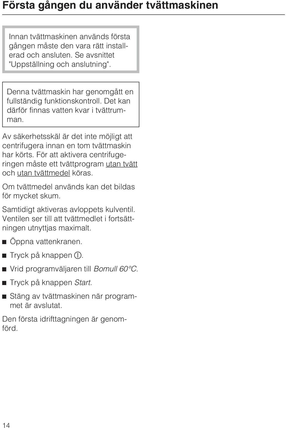 Av säkerhetsskäl är det inte möjligt att centrifugera innan en tom tvättmaskin har körts. För att aktivera centrifugeringen måste ett tvättprogram utan tvätt och utan tvättmedel köras.