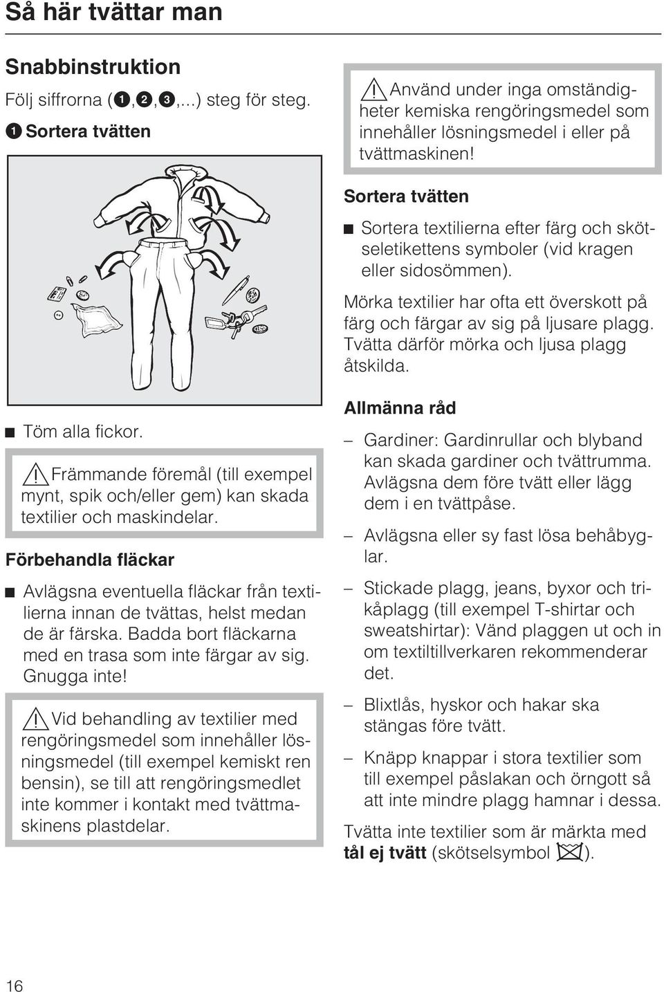 Sortera tvätten Sortera textilierna efter färg och skötseletikettens symboler (vid kragen eller sidosömmen). Mörka textilier har ofta ett överskott på färg och färgar av sig på ljusare plagg.