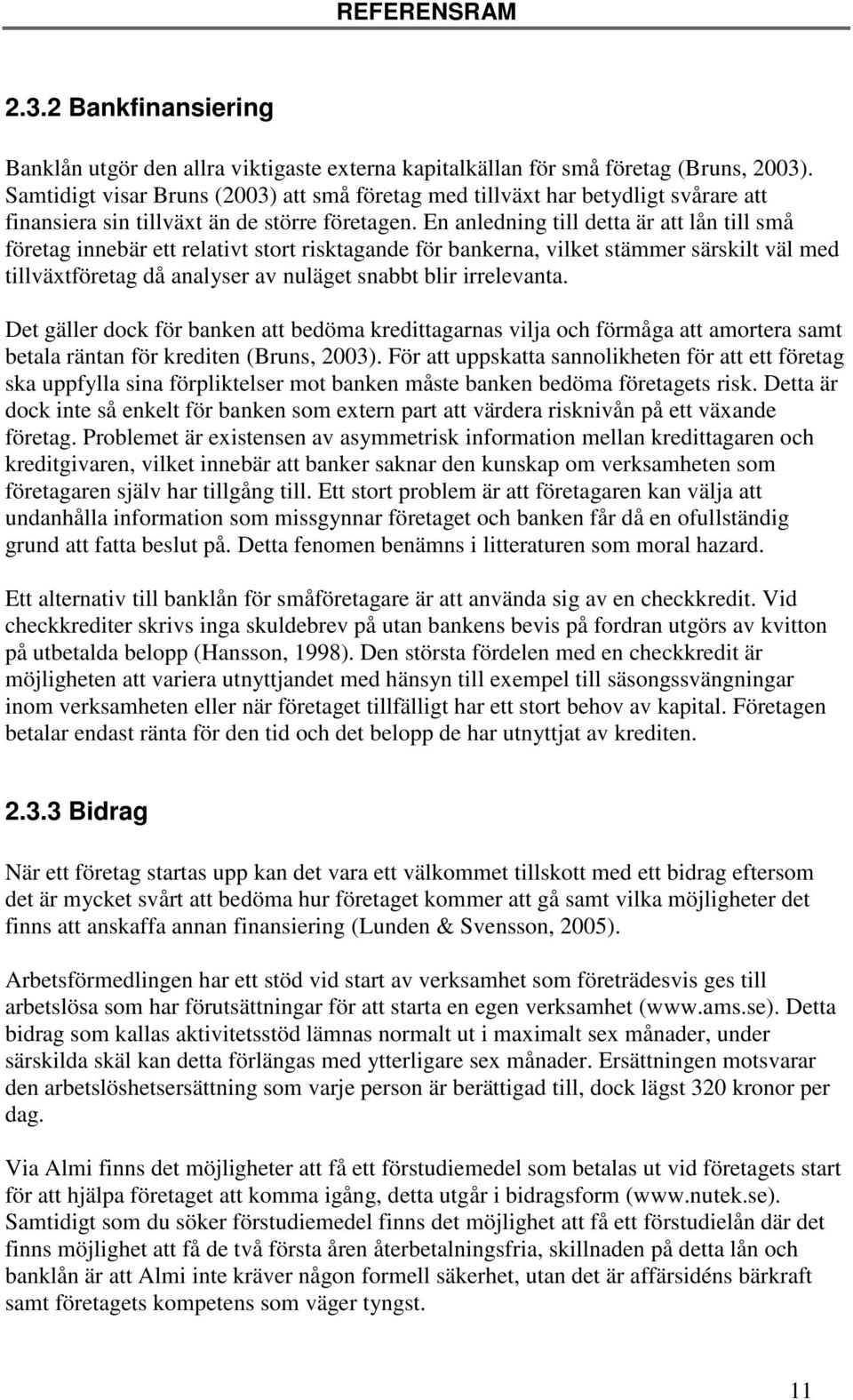 En anledning till detta är att lån till små företag innebär ett relativt stort risktagande för bankerna, vilket stämmer särskilt väl med tillväxtföretag då analyser av nuläget snabbt blir irrelevanta.