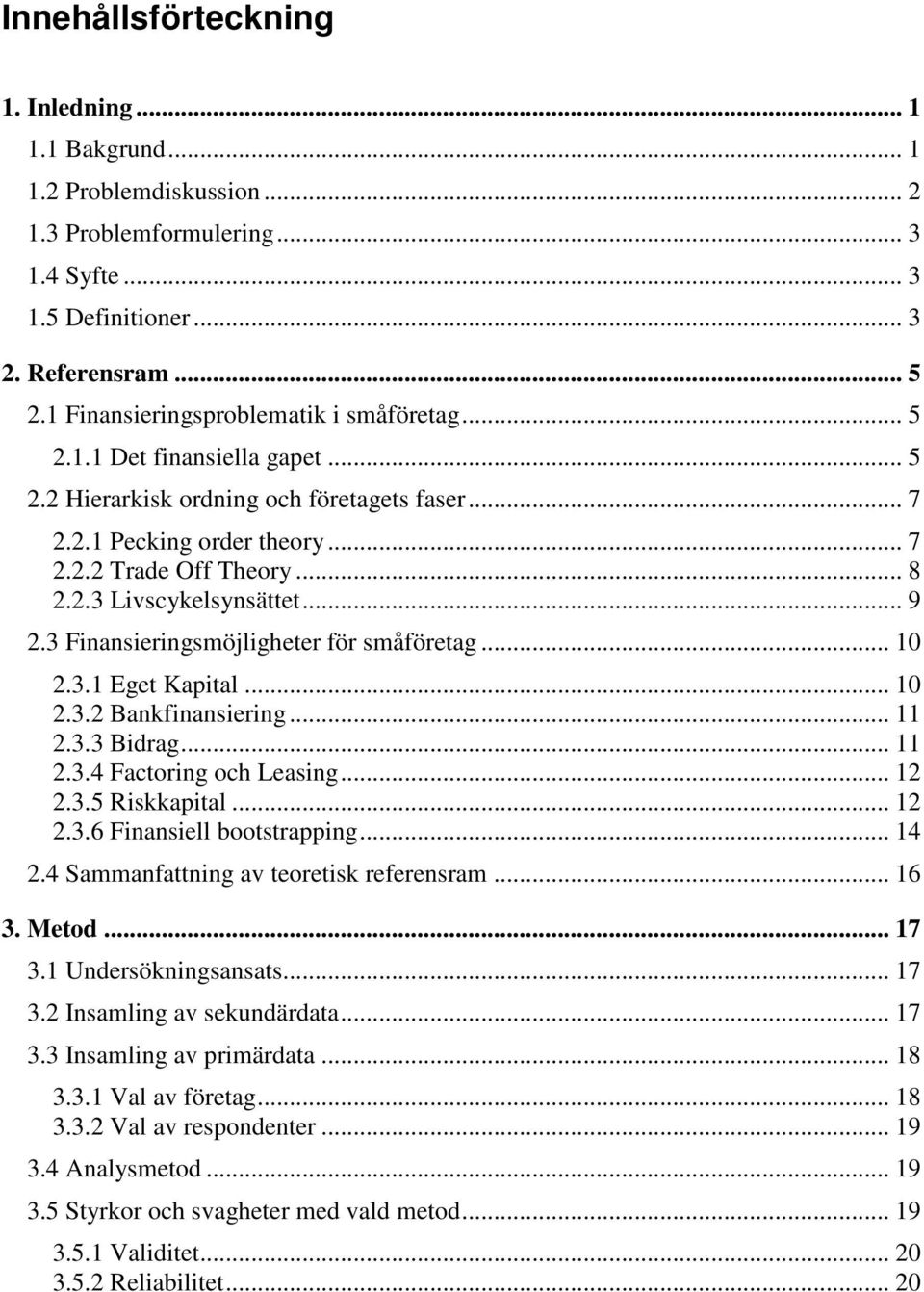 .. 9 2.3 Finansieringsmöjligheter för småföretag... 10 2.3.1 Eget Kapital... 10 2.3.2 Bankfinansiering... 11 2.3.3 Bidrag... 11 2.3.4 Factoring och Leasing... 12 2.3.5 Riskkapital... 12 2.3.6 Finansiell bootstrapping.