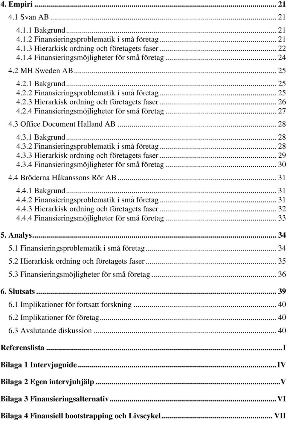 .. 27 4.3 Office Document Halland AB... 28 4.3.1 Bakgrund... 28 4.3.2 Finansieringsproblematik i små företag... 28 4.3.3 Hierarkisk ordning och företagets faser... 29 4.3.4 Finansieringsmöjligheter för små företag.