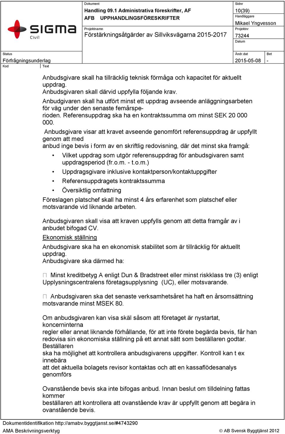 Anbudsgivare visar att kravet avseende genomfört referensuppdrag är uppfyllt genom att med anbud inge bevis i form av en skriftlig redovisning, där det minst ska framgå: Vilket uppdrag som utgör