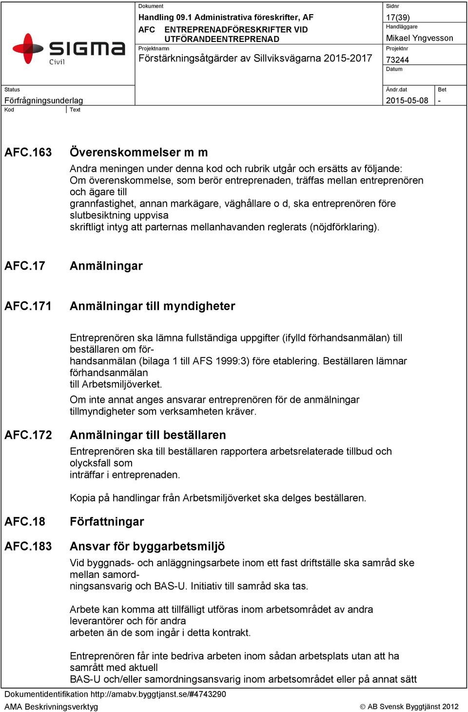 grannfastighet, annan markägare, väghållare o d, ska entreprenören före slutbesiktning uppvisa skriftligt intyg att parternas mellanhavanden reglerats (nöjdförklaring)..17 Anmälningar.