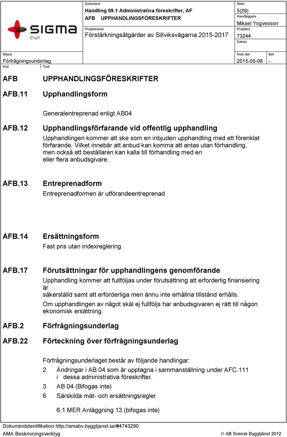 Vilket innebär att anbud kan komma att antas utan förhandling, men också att beställaren kan kalla till förhandling med en eller flera anbudsgivare. AFB.