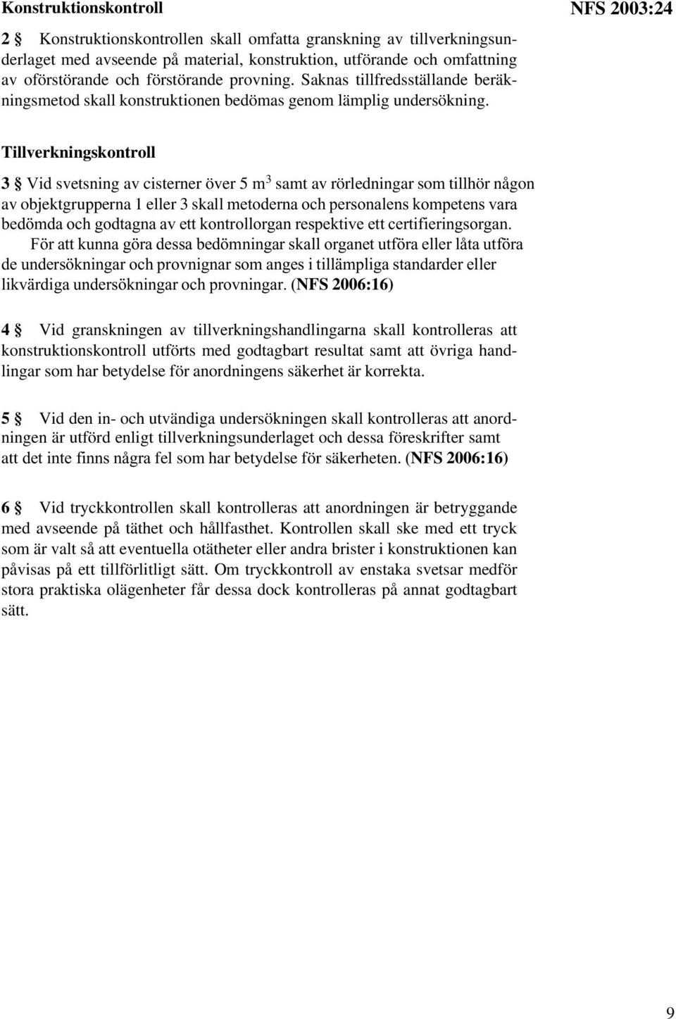 NFS 2003:24 Tillverkningskontroll 3 Vid svetsning av cisterner över 5 m 3 samt av rörledningar som tillhör någon av objektgrupperna 1 eller 3 skall metoderna och personalens kompetens vara bedömda