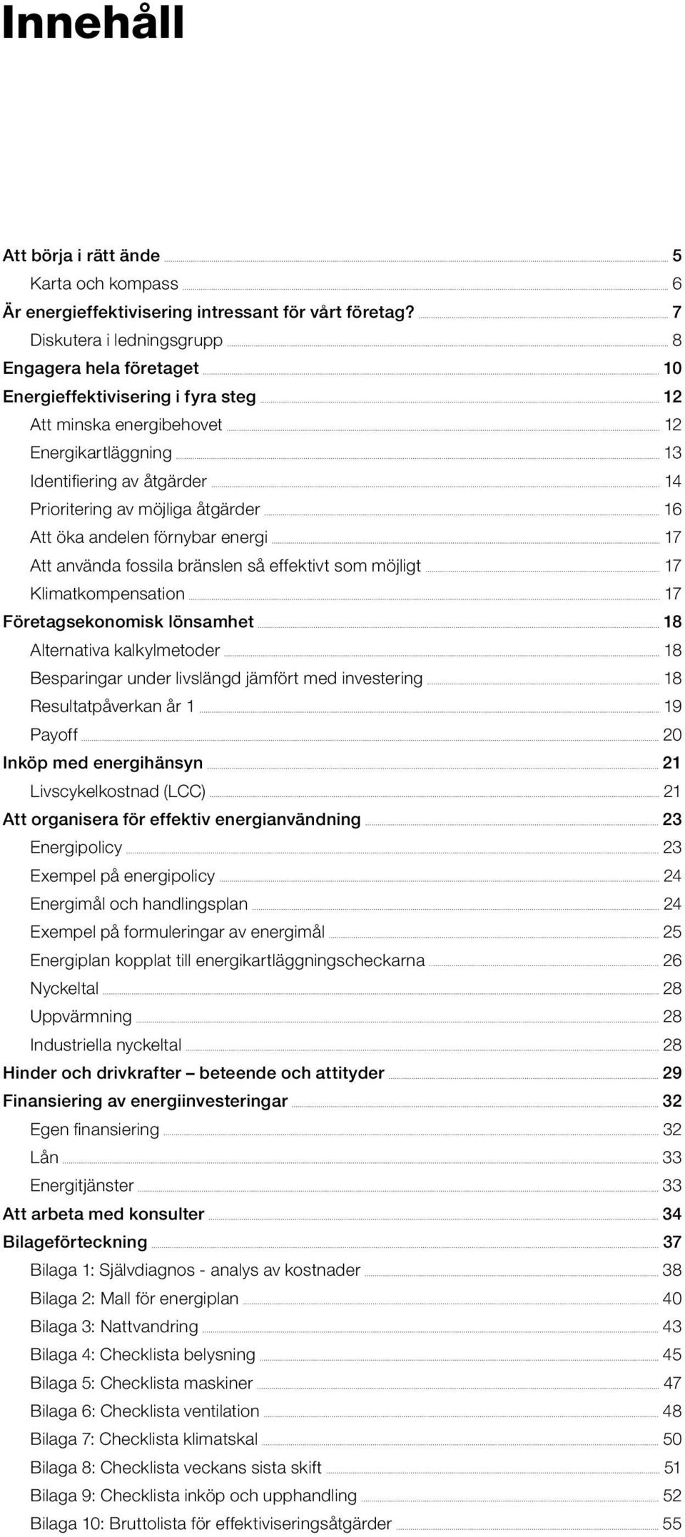 åtgärder 16 Att öka andelen förnybar energi 17 Att använda fossila bränslen så effektivt som möjligt 17 Klimatkompensation 17 Företagsekonomisk lönsamhet 18 Alternativa kalkylmetoder 18 Besparingar