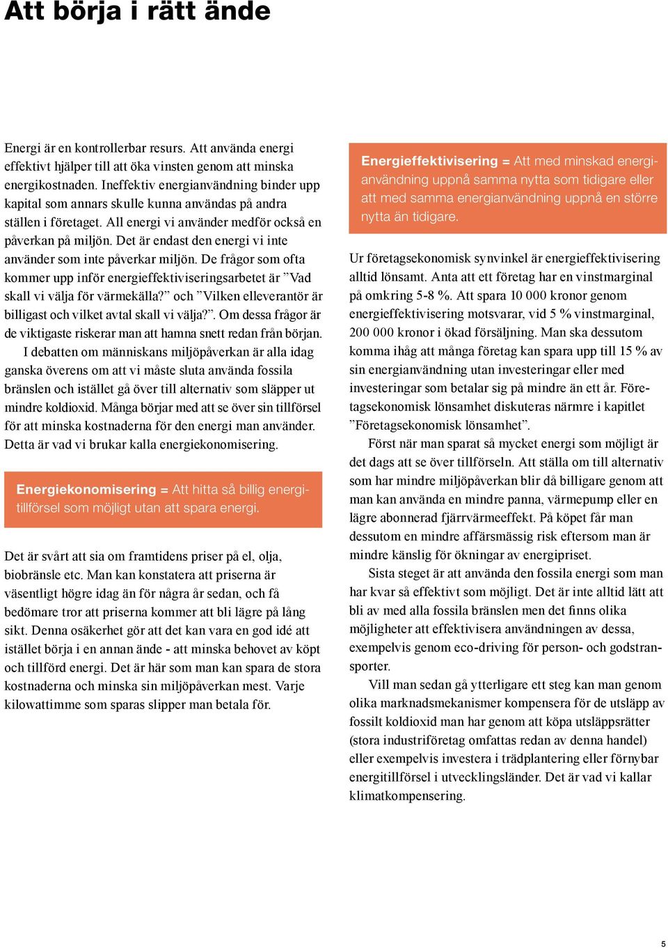 Det är endast den energi vi inte använder som inte påverkar miljön. De frågor som ofta kommer upp inför energieffektiviseringsarbetet är Vad skall vi välja för värmekälla?