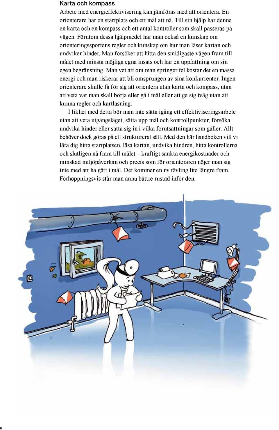 Förutom dessa hjälpmedel har man också en kunskap om orienteringssportens regler och kunskap om hur man läser kartan och undviker hinder.