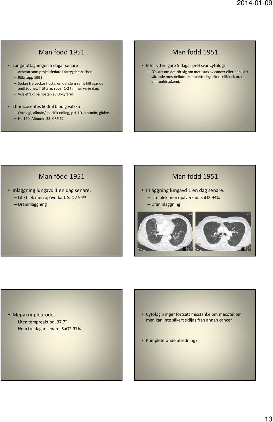 Man född 1951 Efter ytterligare 5 dagar prel svar cytologi Oklart om det rör sig om metastas av cancer eller papillärt växande mesoteliom. Komplettering efter cellblock och immunhistokemi.