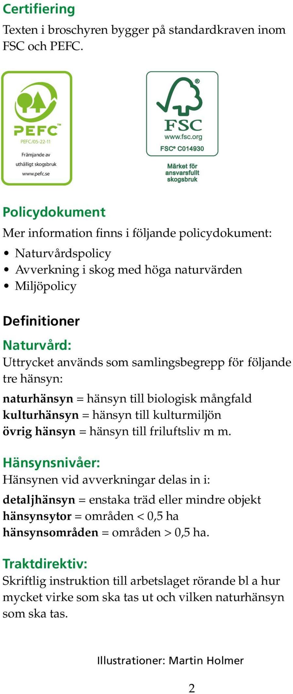 för följande tre hänsyn: naturhänsyn = hänsyn till biologisk mångfald kulturhänsyn = hänsyn till kulturmiljön övrig hänsyn = hänsyn till friluftsliv m m.