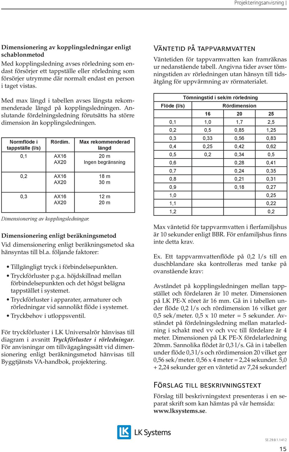 Normflöde i Rördim. tappställe (l/s) 0,1 AX16 AX20 0,2 AX16 AX20 0,3 AX16 AX20 Dimensionering av kopplingsledningar.