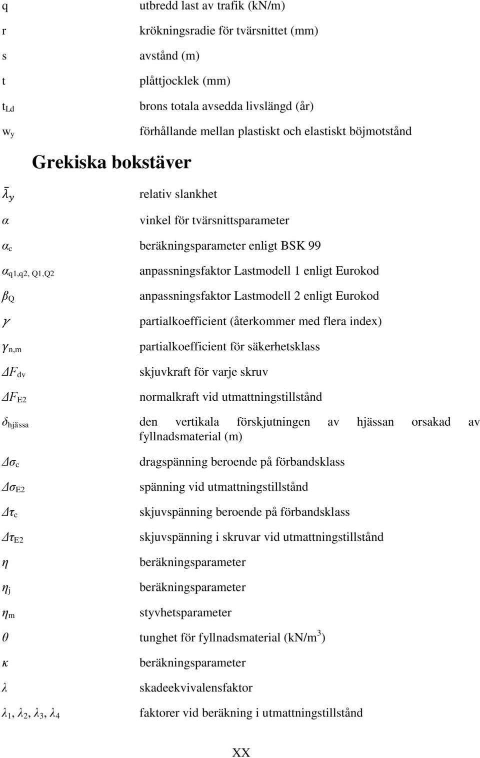 Eurokod anpassningsfaktor Lastmodell 2 enligt Eurokod partialkoefficient (återkommer med flera index) partialkoefficient för säkerhetsklass skjuvkraft för varje skruv normalkraft vid