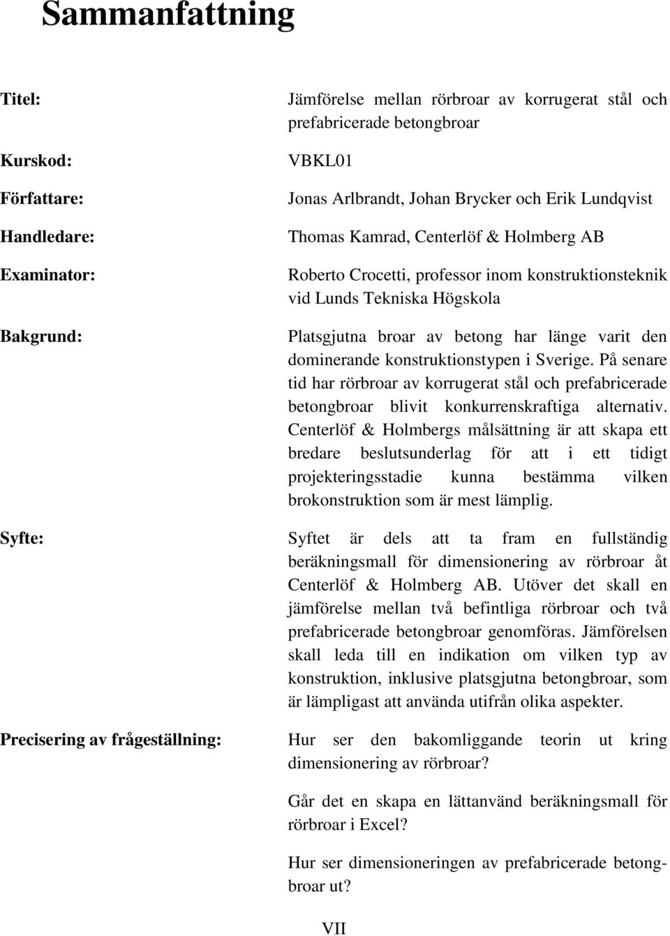 konstruktionstypen i Sverige. På senare tid har rörbroar av korrugerat stål och prefabricerade betongbroar blivit konkurrenskraftiga alternativ.