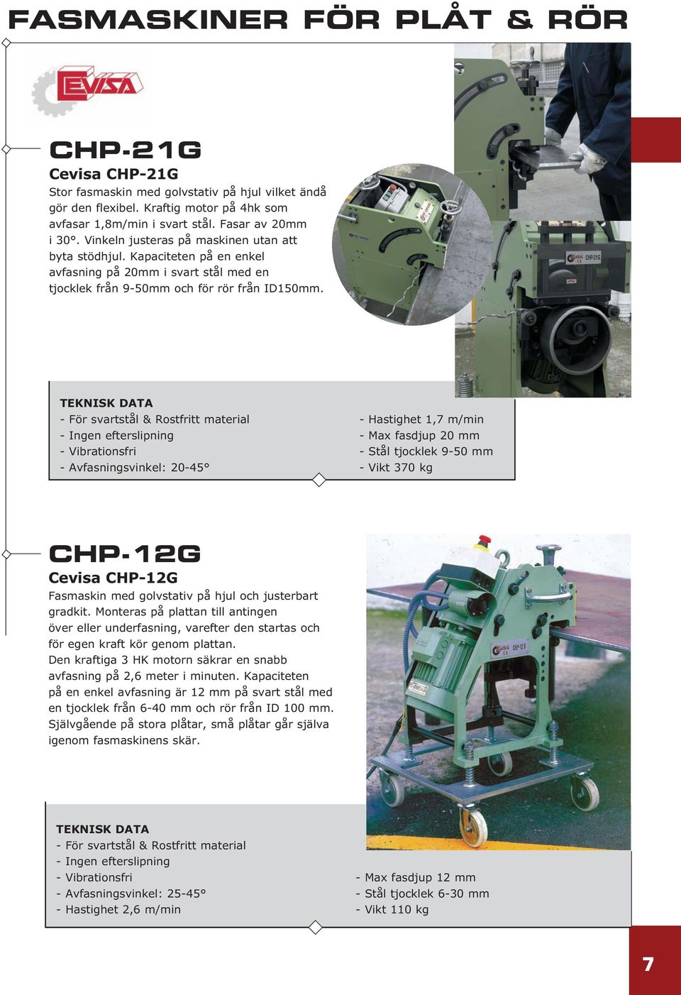 - För svartstål & Rostfritt material - Ingen efterslipning - Vibrationsfri - Avfasningsvinkel: 20-45 - Hastighet 1,7 m/min - Max fasdjup 20 mm - Stål tjocklek 9-50 mm - Vikt 370 kg CHP-12G Cevisa