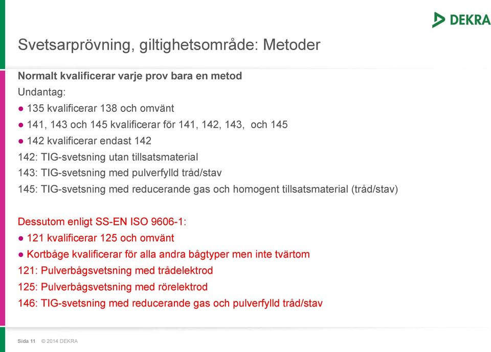 reducerande gas och homogent tillsatsmaterial (tråd/stav) Dessutom enligt SS-EN ISO 9606-1: 121 kvalificerar 125 och omvänt Kortbåge kvalificerar för alla andra