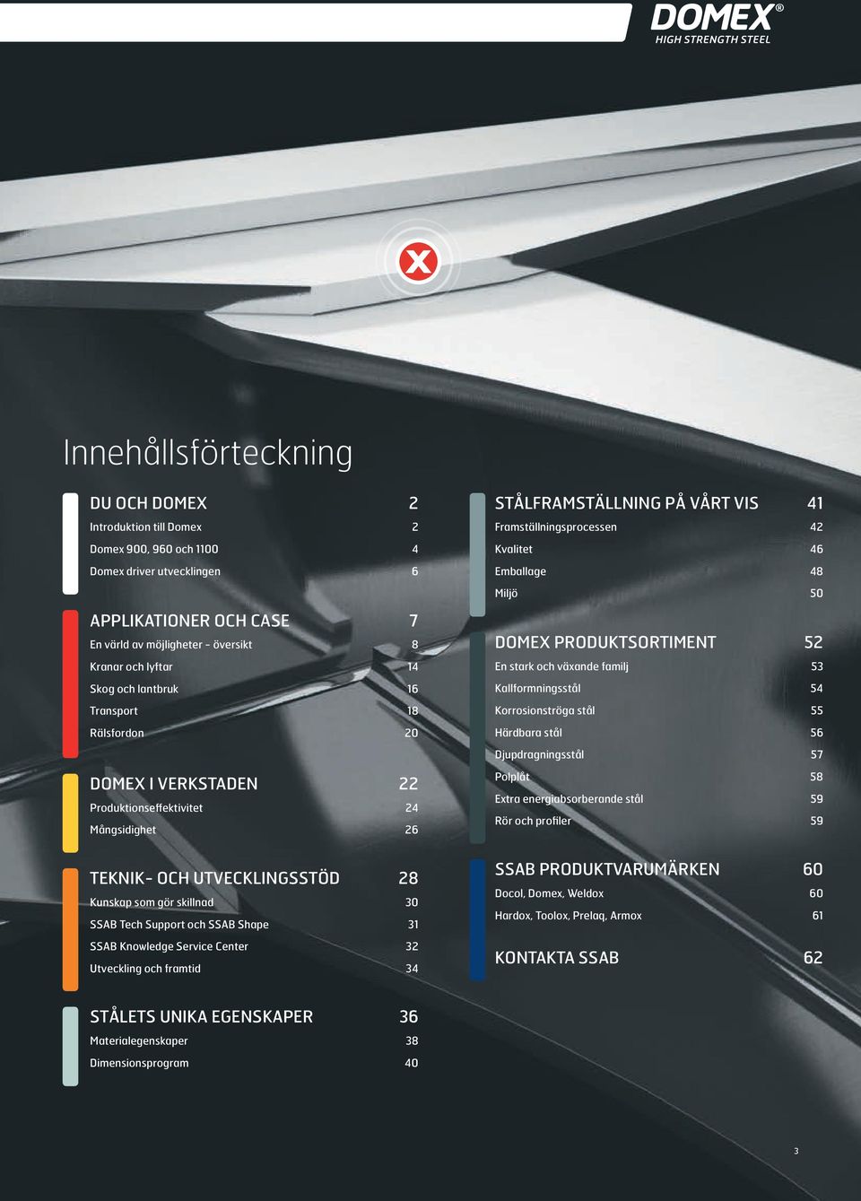 Mångsidighet 26 TEKNIK- OCH UTVECKLINGSSTÖD 28 Kunskap som gör skillnad 30 SSAB Tech Support och SSAB Shape 31 SSAB Knowledge Service Center 32 Utveckling och framtid 34 DOMEX PRODUKTSORTIMENT 52 En