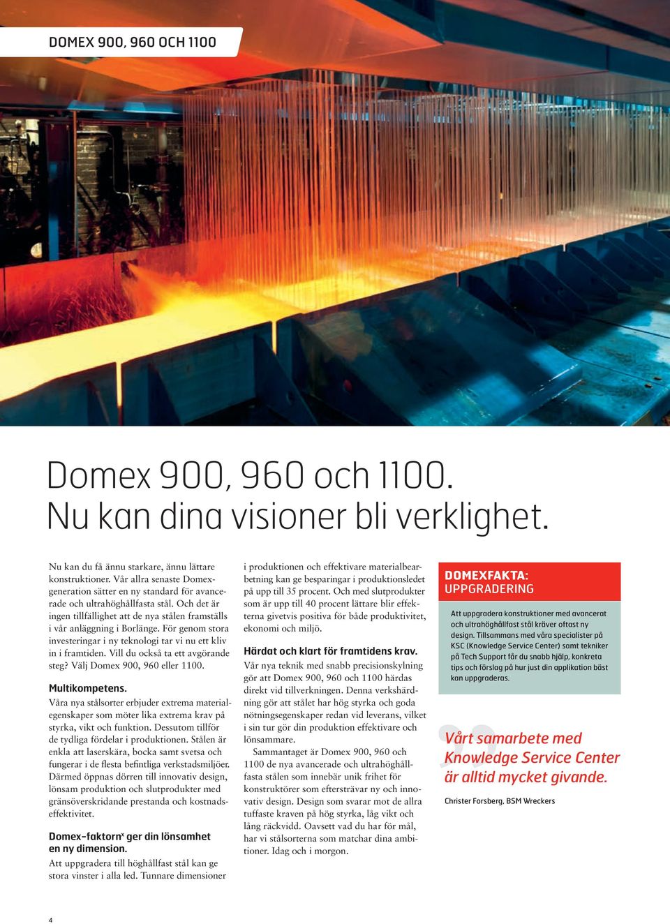 För genom stora investeringar i ny teknologi tar vi nu ett kliv in i framtiden. Vill du också ta ett avgörande steg? Välj Domex 900, 960 eller 1100. Multikompetens.