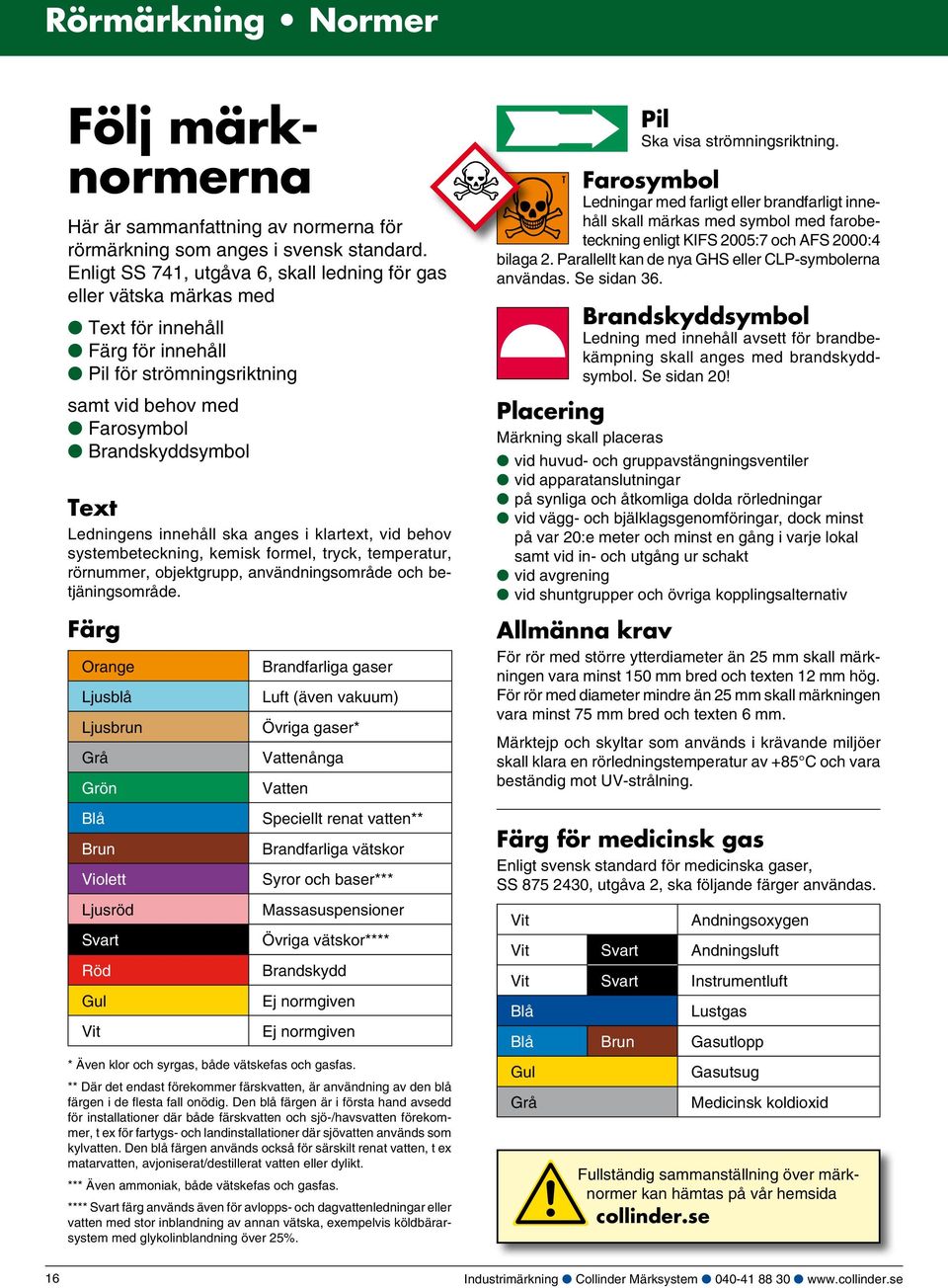 Ledningens innehåll ska anges i klartext, vid behov systembeteckning, kemisk formel, tryck, temperatur, rörnummer, objektgrupp, användningsområde och betjäningsområde. Pil Ska visa strömningsriktning.