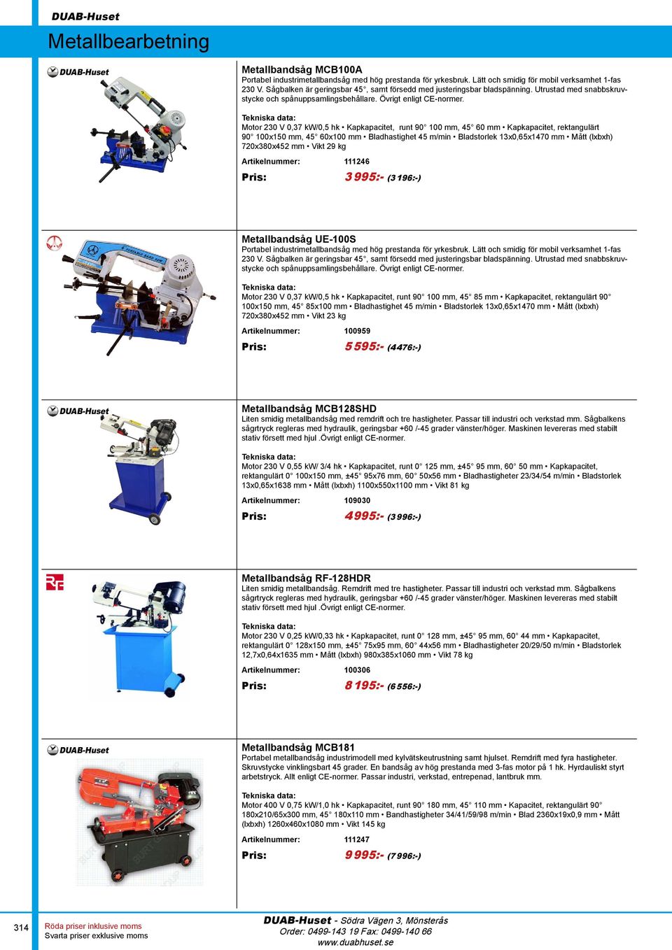 Motor 230 V 0,37 kw/0,5 hk Kapkapacitet, runt 90 100 mm, 45 60 mm Kapkapacitet, rektangulärt 90 100x150 mm, 45 60x100 mm Bladhastighet 45 m/min Bladstorlek 13x0,65x1470 mm Mått (lxbxh) 720x380x452 mm