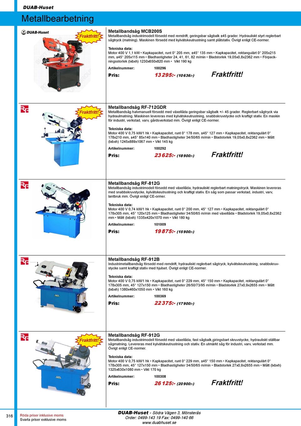 Motor 400 V 1,1 kw Kapkapacitet, runt 0 205 mm, ±45 135 mm Kapkapacitet, rektangulärt 0 205x215 mm, ±45 205x115 mm Bladhastigheter 24, 41, 61, 82 m/min Bladstorlek 19,05x0,8x2362 mm